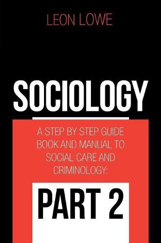 Sociology: A Step by Step Guide Book and Manual to Social Care and Criminology: Part 2