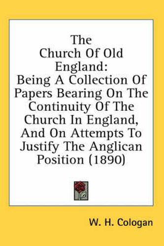 Cover image for The Church of Old England: Being a Collection of Papers Bearing on the Continuity of the Church in England, and on Attempts to Justify the Anglican Position (1890)