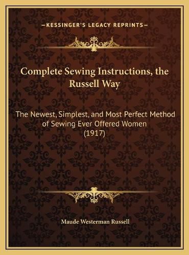 Cover image for Complete Sewing Instructions, the Russell Way: The Newest, Simplest, and Most Perfect Method of Sewing Ever Offered Women (1917)