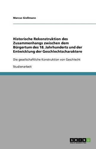 Cover image for Historische Rekonstruktion des Zusammenhangs zwischen dem Burgertum des 18. Jahrhunderts und der Entwicklung der Geschlechtscharaktere: Die gesellschaftliche Konstruktion von Geschlecht