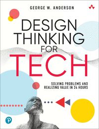 Cover image for Design Thinking for Tech: Solving Problems and Realizing Value in 24 Hours