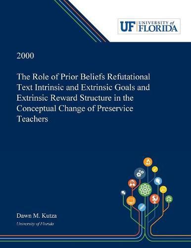 Cover image for The Role of Prior Beliefs Refutational Text Intrinsic and Extrinsic Goals and Extrinsic Reward Structure in the Conceptual Change of Preservice Teachers