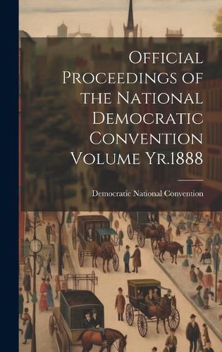 Cover image for Official Proceedings of the National Democratic Convention Volume Yr.1888