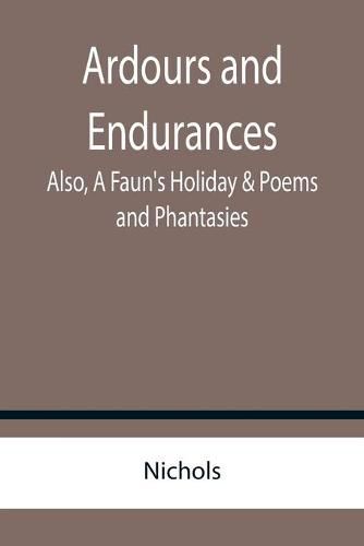 Cover image for Ardours and Endurances; Also, A Faun's Holiday & Poems and Phantasies