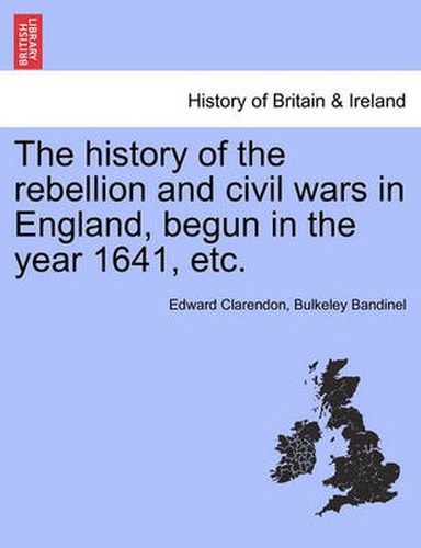 Cover image for The History of the Rebellion and Civil Wars in England, Begun in the Year 1641, Etc.