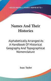 Cover image for Names and Their Histories: Alphabetically Arranged as a Handbook of Historical Geography and Topographical Nomenclature