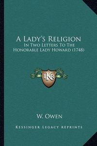 Cover image for A Lady's Religion: In Two Letters to the Honorable Lady Howard (1748)