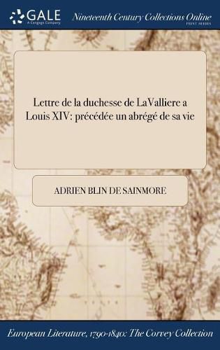 Lettre de la duchesse de LaValliere a Louis XIV: precedee &#271;un abrege de sa vie