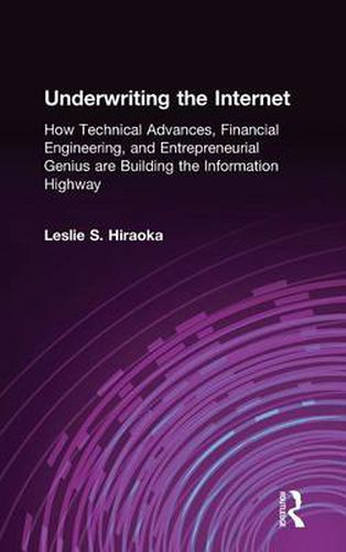 Cover image for Underwriting the Internet: How Technical Advances, Financial Engineering, and Entrepreneurial Genius are Building the Information Highway