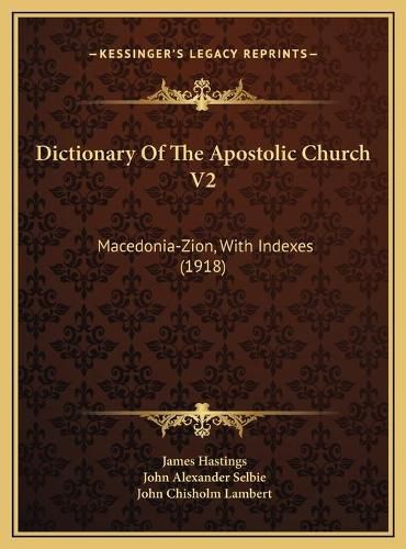 Dictionary of the Apostolic Church V2 Dictionary of the Apostolic Church V2: Macedonia-Zion, with Indexes (1918) Macedonia-Zion, with Indexes (1918)