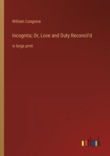 Cover image for Incognita; Or, Love and Duty Reconcil'd