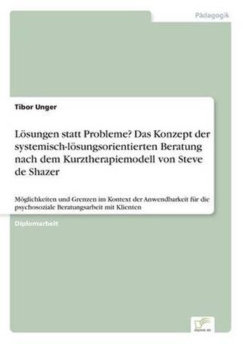 Cover image for Loesungen statt Probleme? Das Konzept der systemisch-loesungsorientierten Beratung nach dem Kurztherapiemodell von Steve de Shazer: Moeglichkeiten und Grenzen im Kontext der Anwendbarkeit fur die psychosoziale Beratungsarbeit mit Klienten