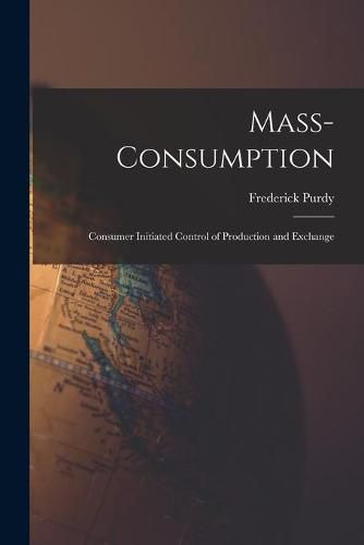 Cover image for Mass-consumption: Consumer Initiated Control of Production and Exchange