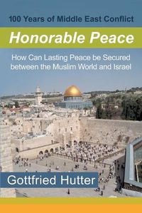 Cover image for 100 Years of Middle East Conflict - Honorable Peace: How Can Lasting Peace Be Secured Between the Muslim World and Israel