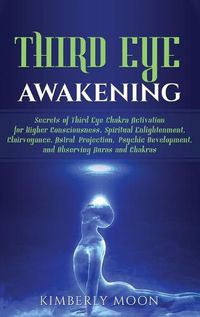 Cover image for Third Eye Awakening: Secrets of Third Eye Chakra Activation for Higher Consciousness, Spiritual Enlightenment, Clairvoyance, Astral Projection, Psychic Development, and Observing Auras and Chakras