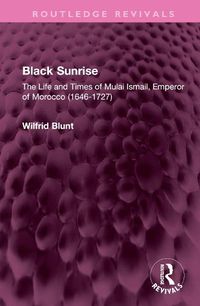 Cover image for Black Sunrise: The Life and Times of Mulai Ismail, Emperor of Morocco (1646-1727)