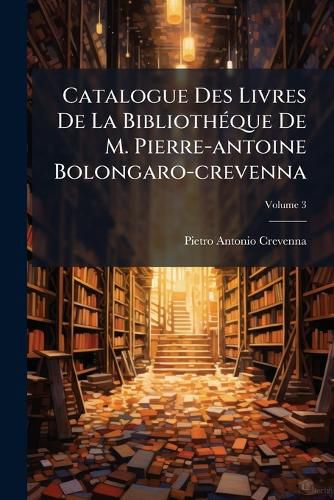 Cover image for Catalogue Des Livres de La Biblioth Que de M. Pierre-Antoine Bolongaro-Crevenna: Belles-Lettres: En Deux Parties, Volume 3...