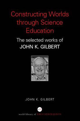 Cover image for Constructing Worlds through Science Education: The Selected Works of John K. Gilbert