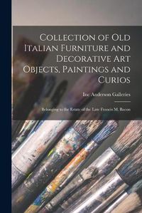 Cover image for Collection of Old Italian Furniture and Decorative Art Objects, Paintings and Curios: Belonging to the Estate of the Late Francis M. Bacon