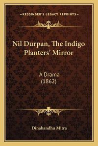 Cover image for Nil Durpan, the Indigo Planters' Mirror: A Drama (1862)