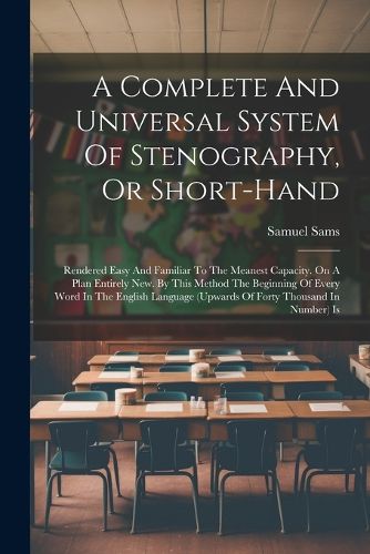 Cover image for A Complete And Universal System Of Stenography, Or Short-hand