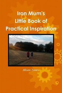 Cover image for Iron Mum's Little Book of Practical Inspiration: Run Your Life