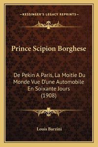 Cover image for Prince Scipion Borghese: de Pekin a Paris, La Moitie Du Monde Vue D'Une Automobile En Soixante Jours (1908)