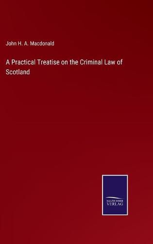 Cover image for A Practical Treatise on the Criminal Law of Scotland