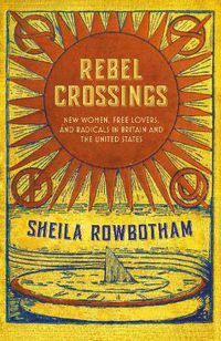 Cover image for Rebel Crossings: New Women, Free Lovers and Radicals in Britain and the United States