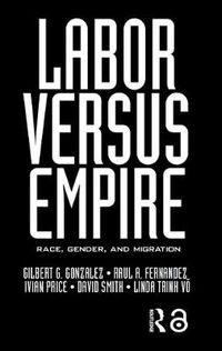 Cover image for Labor Versus Empire: Race, Gender, Migration