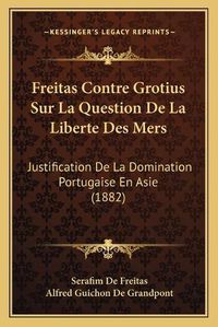 Cover image for Freitas Contre Grotius Sur La Question de La Liberte Des Mers: Justification de La Domination Portugaise En Asie (1882)