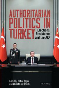 Cover image for Authoritarian Politics in Turkey: Elections, Resistance and the AKP