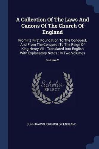 Cover image for A Collection of the Laws and Canons of the Church of England: From Its First Foundation to the Conquest, and from the Conquest to the Reign of King Henry VIII: Translated Into English with Explanatory Notes: In Two Volumes; Volume 2