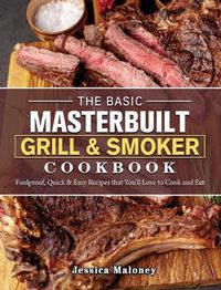 Cover image for The Basic Masterbuilt Grill & Smoker Cookbook: Foolproof, Quick & Easy Recipes that You'll Love to Cook and Eat