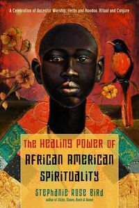 Cover image for The Healing Power of African-American Spirituality: A Celebration of Ancestor Worship, Herbs and Hoodoo, Ritual and Conjure