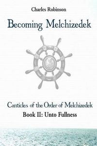 Cover image for Becoming Melchizedek: Heaven's Priesthood and Your Journey: Unto Fullness