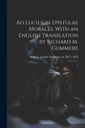 Cover image for Ad Lucilium epistulae morales. With an English translation by Richard M. Gummere