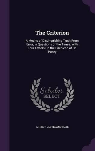 The Criterion: A Means of Distinguishing Truth from Error, in Questions of the Times. with Four Letters on the Eirenicon of Dr. Pusey