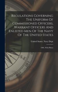 Cover image for Regulations Governing The Uniform Of Commissioned Officers, Warrant Officers And Enlisted Men Of The Navy Of The United States