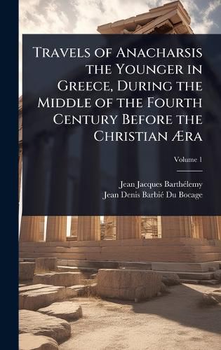 Cover image for Travels of Anacharsis the Younger in Greece, During the Middle of the Fourth Century Before the Christian Ara