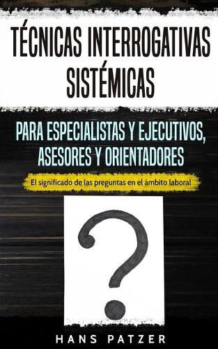 Cover image for Tecnicas interrogativas sistemicas para especialistas y ejecutivos, asesores y orientadores: El significado de las preguntas en el ambito laboral