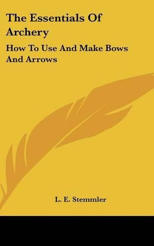 Cover image for The Essentials of Archery: How to Use and Make Bows and Arrows