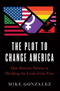 Cover image for The Plot to Change America: How Identity Politics is Dividing the Land of the Free