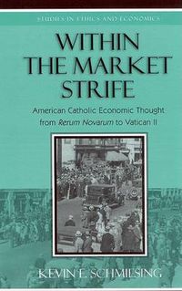 Cover image for Within the Market Strife: American Catholic Economic Thought from Rerum Novarum to Vatican II