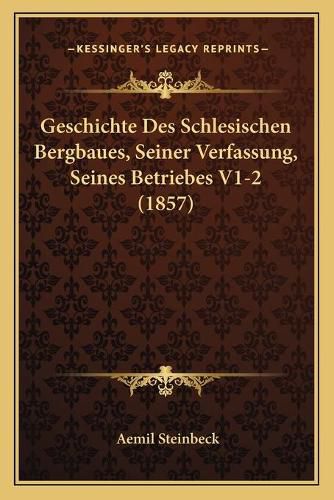 Cover image for Geschichte Des Schlesischen Bergbaues, Seiner Verfassung, Seines Betriebes V1-2 (1857)