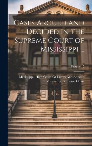 Cover image for Cases Argued and Decided in the Supreme Court of Mississippi ...; Volume 15