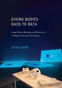 Cover image for Giving Bodies Back To Data: Image Makers, Bricolage, and Reinvention in Magnetic Resonance Technology