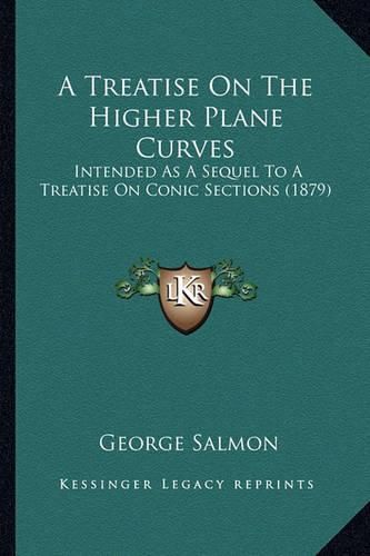 A Treatise on the Higher Plane Curves a Treatise on the Higher Plane Curves: Intended as a Sequel to a Treatise on Conic Sections (1879) Intended as a Sequel to a Treatise on Conic Sections (1879)