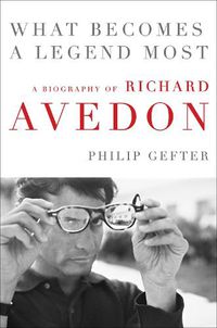 Cover image for What Becomes a Legend Most: A Biography of Richard Avedon