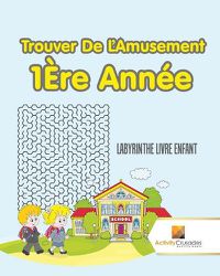 Cover image for Trouver De L'Amusement 1Ere Annee: Labyrinthe Livre Enfant